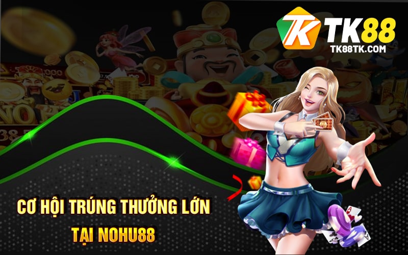 Cơ hội trúng thưởng lớn tại Nohu88