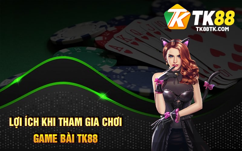 Lợi Ích Khi Tham Gia Chơi Game Bài TK88