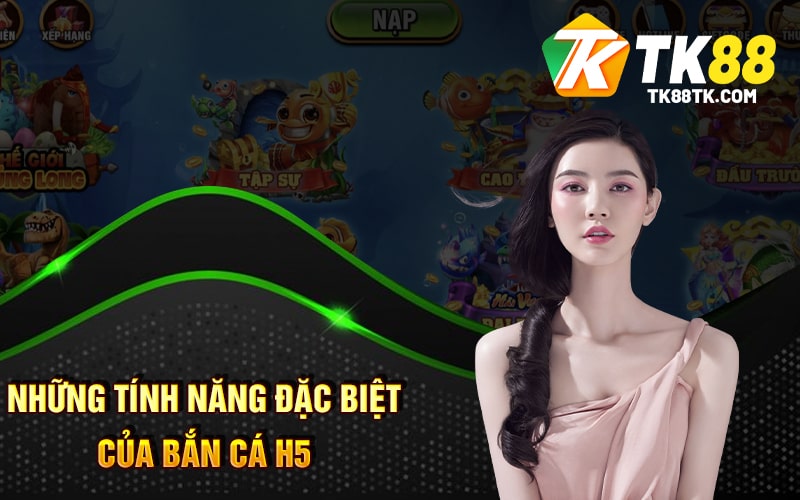 Những Tính Năng Đặc Biệt Của Bắn Cá H5
