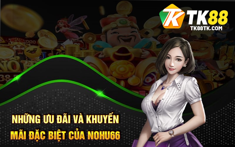 Những ưu đãi và khuyến mãi đặc biệt của Nohu66