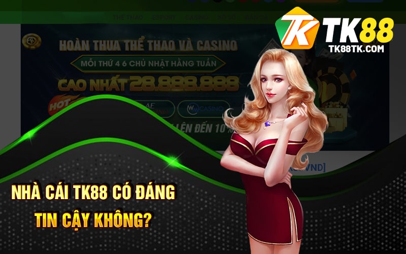Nhà cái tk88 có đáng tin cậy không?